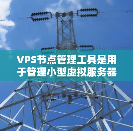 VPS节点管理工具是用于管理小型虚拟服务器(VPS)的软件工具,旨在优化服务器配置和管理。以下是其主要功能和使用步骤 VPS节点管理工具是用于管理小型虚拟服务器(VPS)的软件工具,旨在优化服务器配置和管理。以下是其主要功能和使用步骤