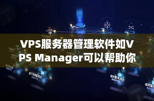 VPS服务器管理软件如VPS Manager可以帮助你管理个人电脑或服务器，包括创建、管理实例、配置和监控。以下是逐步的指南