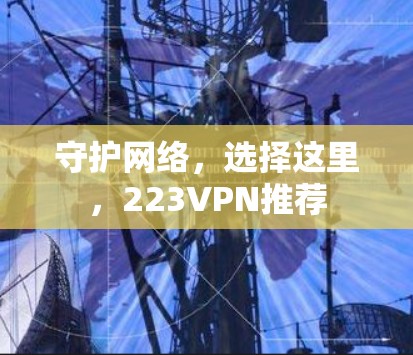 守护网络,选择这里,223VPN推荐 守护网络,选择这里,223VPN推荐