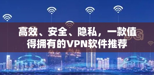 高效、安全、隐私,一款值得拥有的VPN软件推荐 高效、安全、隐私,一款值得拥有的VPN软件推荐