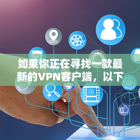如果你正在寻找一款最新的VPN客户端,以下是一些推荐的工具 如果你正在寻找一款最新的VPN客户端,以下是一些推荐的工具