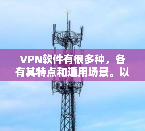 VPN软件有很多种，各有其特点和适用场景。以下是几种常见的VPN软件推荐，供您参考