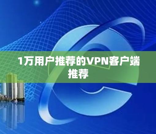 1万用户推荐的VPN客户端推荐 1万用户推荐的VPN客户端推荐