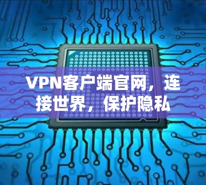 VPN客户端官网,连接世界,保护隐私 VPN客户端官网,连接世界,保护隐私