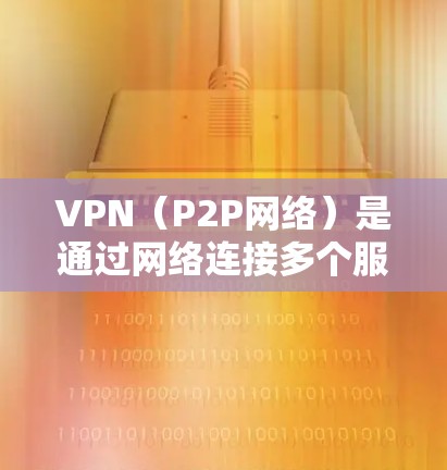 VPN(P2P网络)是通过网络连接多个服务器来实现文件传输、视频会议、支付交易等服务的网络服务。近年来,随着技术的发展,VPN的版本和功能也在不断更新,以满足用户的需求 VPN(P2P网络)是通过网络连接多个服务器来实现文件传输、视频会议、支付交易等服务的网络服务。近年来,随着技术的发展,VPN的版本和功能也在不断更新,以满足用户的需求