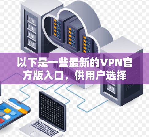 以下是一些最新的VPN官方版入口，供用户选择