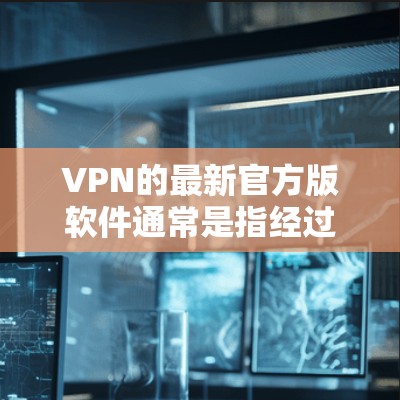 VPN的最新官方版软件通常是指经过严格审核和认证的,用户可以直接下载并使用,不会有内部测试或漏洞的风险。以下是一些以官方版设计的VPN软件 VPN的最新官方版软件通常是指经过严格审核和认证的,用户可以直接下载并使用,不会有内部测试或漏洞的风险。以下是一些以官方版设计的VPN软件
