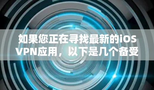 如果您正在寻找最新的iOSVPN应用,以下是几个备受好评的推荐,主要集中在安全性和性能上 如果您正在寻找最新的iOSVPN应用,以下是几个备受好评的推荐,主要集中在安全性和性能上