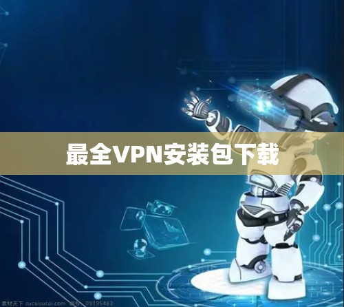 最全VPN安装包下载 最全VPN安装包下载