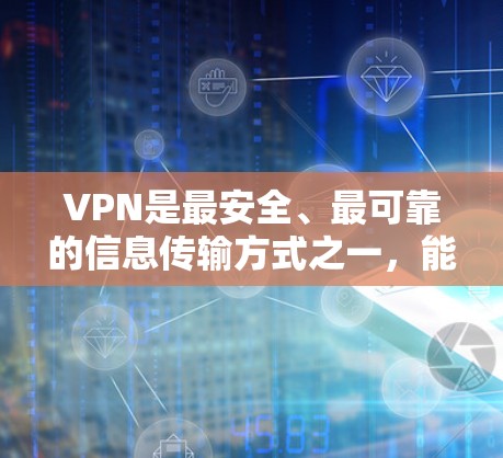 VPN是最安全、最可靠的信息传输方式之一，能够帮助你在安全的网络环境中进行虚拟连接。以下是获取VPN最新版下载中心的指南