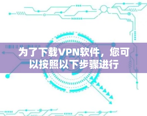 为了下载VPN软件，您可以按照以下步骤进行