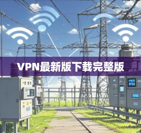 VPN最新版下载完整版 VPN最新版下载完整版