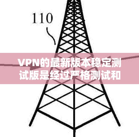 VPN的最新版本稳定测试版是经过严格测试和优化的专业VPN服务,旨在提供安全、稳定和高效的网络连接。以下是对VPN稳定测试版的详细介绍 VPN的最新版本稳定测试版是经过严格测试和优化的专业VPN服务,旨在提供安全、稳定和高效的网络连接。以下是对VPN稳定测试版的详细介绍