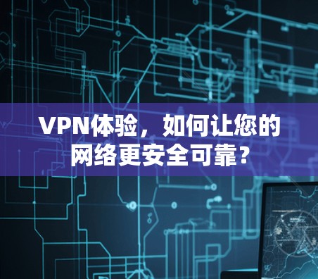 VPN体验,如何让您的网络更安全可靠? VPN体验,如何让您的网络更安全可靠?