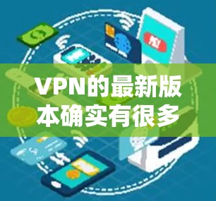 VPN的最新版本确实有很多选择，但选择时需要综合考虑性能、安全性、价格和其他因素。以下是一些推荐