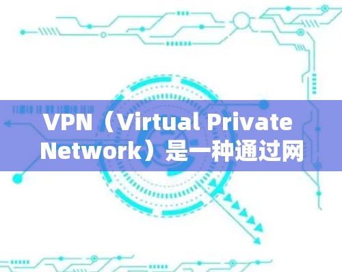 VPN(Virtual Private Network)是一种通过网络来实现内部通信的网络技术。以下是关于VPN的使用教程和一些关键信息 VPN(Virtual Private Network)是一种通过网络来实现内部通信的网络技术。以下是关于VPN的使用教程和一些关键信息