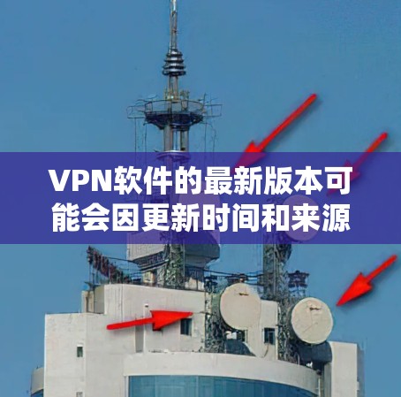 VPN软件的最新版本可能会因更新时间和来源而有所不同。以下是一些常见的VPN软件版本和特点,供您参考 VPN软件的最新版本可能会因更新时间和来源而有所不同。以下是一些常见的VPN软件版本和特点,供您参考