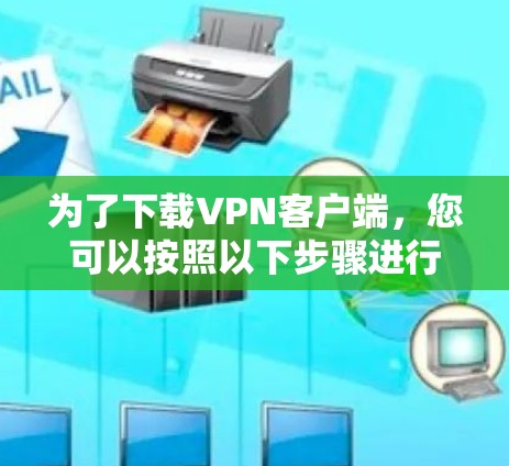 为了下载VPN客户端,您可以按照以下步骤进行 为了下载VPN客户端,您可以按照以下步骤进行
