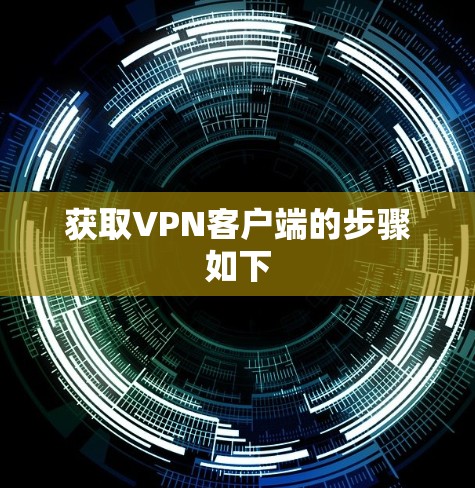 获取VPN客户端的步骤如下 获取VPN客户端的步骤如下