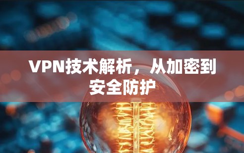 VPN技术解析,从加密到安全防护 VPN技术解析,从加密到安全防护