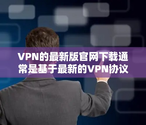 VPN的最新版官网下载通常是基于最新的VPN协议和平台。以下是一些常见的VPN平台及其官网链接,供您参考 VPN的最新版官网下载通常是基于最新的VPN协议和平台。以下是一些常见的VPN平台及其官网链接,供您参考