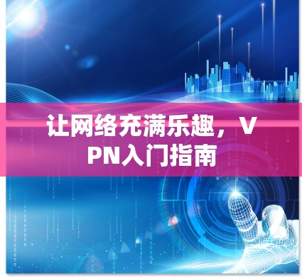 让网络充满乐趣,VPN入门指南 让网络充满乐趣,VPN入门指南