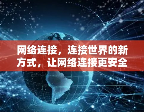 网络连接,连接世界的新方式,让网络连接更安全可靠,VPN官方安装包 网络连接,连接世界的新方式,让网络连接更安全可靠,VPN官方安装包