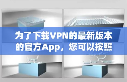 为了下载VPN的最新版本的官方App,您可以按照以下步骤操作 为了下载VPN的最新版本的官方App,您可以按照以下步骤操作