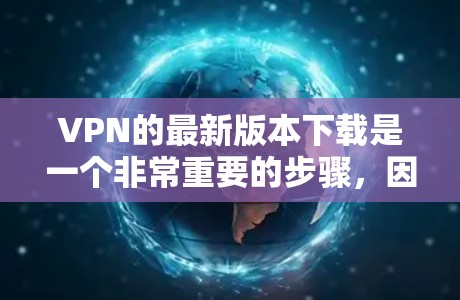 VPN的最新版本下载是一个非常重要的步骤,因为不同的VPN软件有不同的功能和用户体验。以下是一些推荐的VPN软件,适合你选择 VPN的最新版本下载是一个非常重要的步骤,因为不同的VPN软件有不同的功能和用户体验。以下是一些推荐的VPN软件,适合你选择