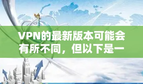 VPN的最新版本可能会有所不同,但以下是一些常见的VPN更新版本和下载链接,供参考 VPN的最新版本可能会有所不同,但以下是一些常见的VPN更新版本和下载链接,供参考