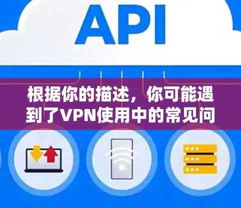 根据你的描述,你可能遇到了VPN使用中的常见问题。以下是一些逐步的解决方案 根据你的描述,你可能遇到了VPN使用中的常见问题。以下是一些逐步的解决方案