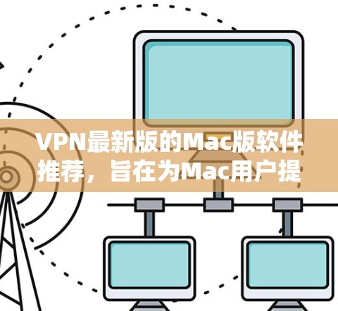 VPN最新版的Mac版软件推荐,旨在为Mac用户提供高效、安全的VPN服务。以下是一些推荐的软件及其特点 VPN最新版的Mac版软件推荐,旨在为Mac用户提供高效、安全的VPN服务。以下是一些推荐的软件及其特点