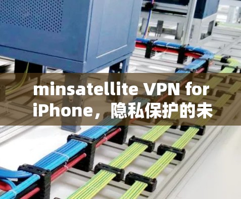 minsatellite VPN for iPhone,隐私保护的未来解决方案 minsatellite VPN for iPhone,隐私保护的未来解决方案