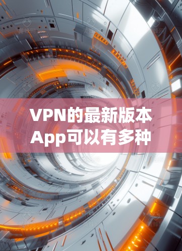 VPN的最新版本App可以有多种选择,以下是一些常见的VPN应用及其特点 VPN的最新版本App可以有多种选择,以下是一些常见的VPN应用及其特点