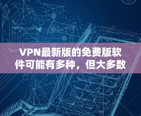 VPN最新版的免费版软件可能有多种,但大多数免费版的VPN软件都会有一些限制,比如限制访问范围、使用次数、数据存储等。以下是一些最常见的免费VPN软件,你可以根据自己的需求选择 VPN最新版的免费版软件可能有多种,但大多数免费版的VPN软件都会有一些限制,比如限制访问范围、使用次数、数据存储等。以下是一些最常见的免费VPN软件,你可以根据自己的需求选择