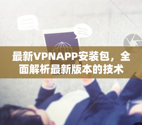 最新VPNAPP安装包,全面解析最新版本的技术与应用 最新VPNAPP安装包,全面解析最新版本的技术与应用