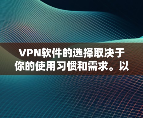VPN软件的选择取决于你的使用习惯和需求。以下是一些推荐的VPN软件,特别是适合在Windows系统上的选择 VPN软件的选择取决于你的使用习惯和需求。以下是一些推荐的VPN软件,特别是适合在Windows系统上的选择