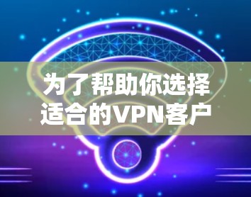 为了帮助你选择适合的VPN客户端,以下是一些综合考虑的因素和推荐,供你参考 为了帮助你选择适合的VPN客户端,以下是一些综合考虑的因素和推荐,供你参考