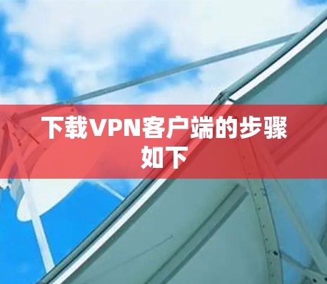 下载VPN客户端的步骤如下 下载VPN客户端的步骤如下