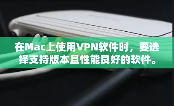 在Mac上使用VPN软件时,要选择支持版本且性能良好的软件。以下是一些在Mac上支持的VPN软件及其最新版本 在Mac上使用VPN软件时,要选择支持版本且性能良好的软件。以下是一些在Mac上支持的VPN软件及其最新版本
