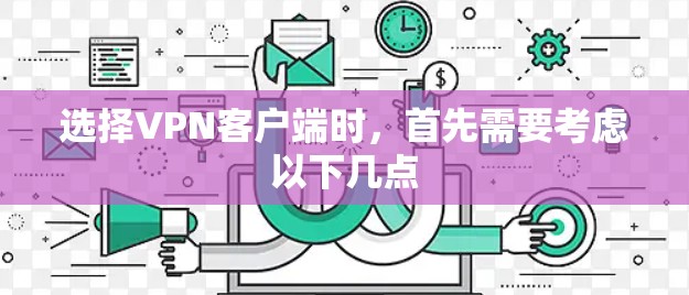 选择VPN客户端时,首先需要考虑以下几点 选择VPN客户端时,首先需要考虑以下几点