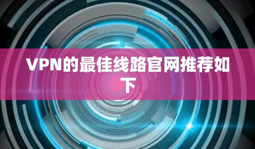 VPN的最佳线路官网推荐如下 VPN的最佳线路官网推荐如下