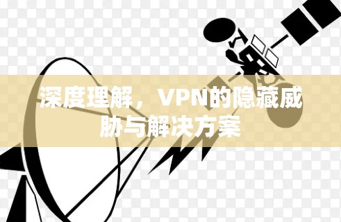 深度理解，VPN的隐藏威胁与解决方案