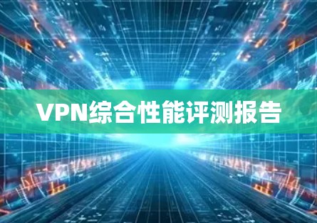 VPN综合性能评测报告