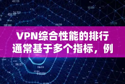 VPN综合性能的排行通常基于多个指标，例如下载速度、上传速度、延迟、连接稳定性、资源占用、磁盘使用、网络带宽等。以下是一些常见的综合性能指标和推荐VPN品牌