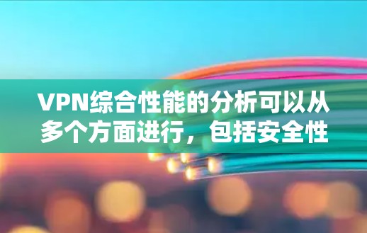 VPN综合性能的分析可以从多个方面进行,包括安全性和安全性、网络速度、稳定性、可访问性、价格、用户需求、技术挑战和用户体验。以下是对这些方面进行的综合分析 VPN综合性能的分析可以从多个方面进行,包括安全性和安全性、网络速度、稳定性、可访问性、价格、用户需求、技术挑战和用户体验。以下是对这些方面进行的综合分析