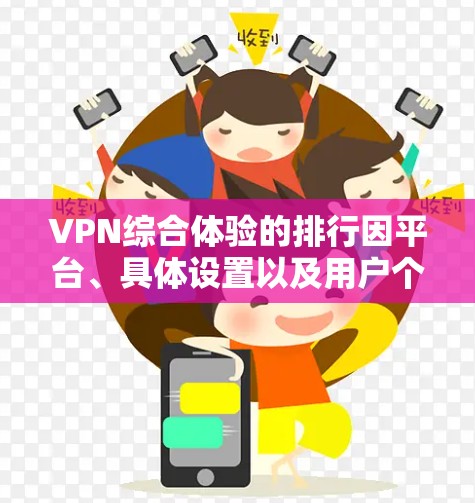 VPN综合体验的排行因平台、具体设置以及用户个人需求而异,以下是一些常见的VPN综合体验的评价和排名,供参考 VPN综合体验的排行因平台、具体设置以及用户个人需求而异,以下是一些常见的VPN综合体验的评价和排名,供参考