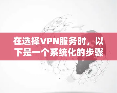 在选择VPN服务时,以下是一个系统化的步骤指南,帮助你做出明智的决定 在选择VPN服务时,以下是一个系统化的步骤指南,帮助你做出明智的决定
