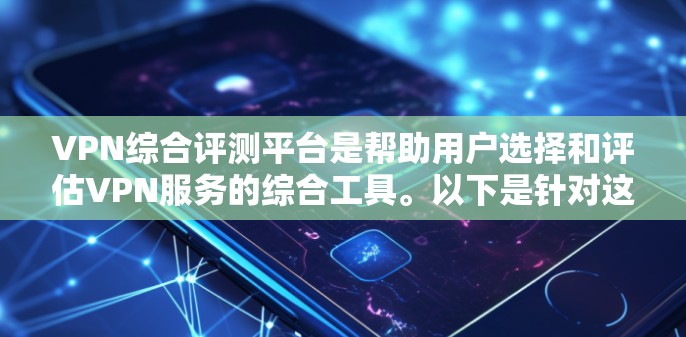 VPN综合评测平台是帮助用户选择和评估VPN服务的综合工具。以下是针对这一问题的详细分步指南 VPN综合评测平台是帮助用户选择和评估VPN服务的综合工具。以下是针对这一问题的详细分步指南