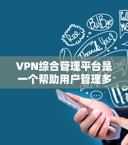 VPN综合管理平台是一个帮助用户管理多个VPN服务的工具,提供以下功能 VPN综合管理平台是一个帮助用户管理多个VPN服务的工具,提供以下功能